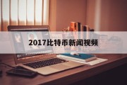 2017比特币新闻视频(2017比特币新闻视频播放)