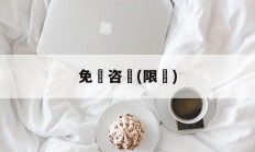 免費咨詢(限時)(免费咨询是什么意思)