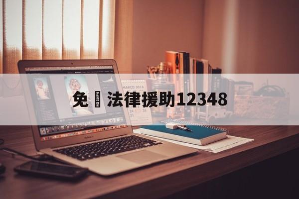 免費法律援助12348(广州免费法律援助12348)