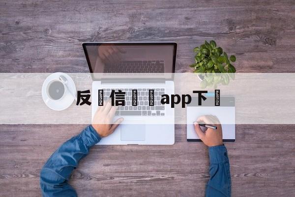 反電信詐騙app下載(反电信诈骗app下载安装)